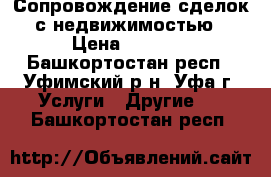 Сопровождение сделок с недвижимостью › Цена ­ 1 000 - Башкортостан респ., Уфимский р-н, Уфа г. Услуги » Другие   . Башкортостан респ.